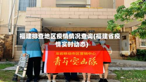 福建排查地区疫情情况查询(福建省疫情实时动态)-第1张图片