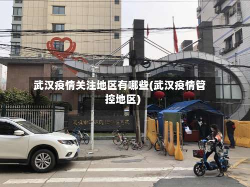 武汉疫情关注地区有哪些(武汉疫情管控地区)-第1张图片