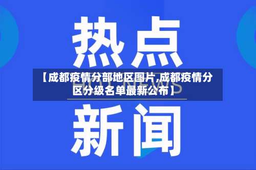 【成都疫情分部地区图片,成都疫情分区分级名单最新公布】-第3张图片