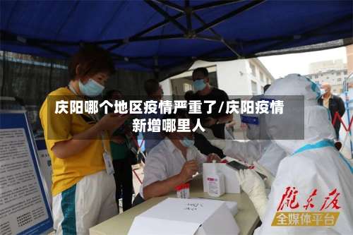 庆阳哪个地区疫情严重了/庆阳疫情新增哪里人-第1张图片