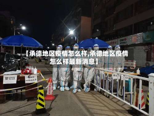 【承德地区疫情怎么样,承德地区疫情怎么样最新消息】-第2张图片