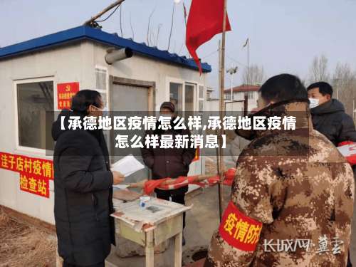 【承德地区疫情怎么样,承德地区疫情怎么样最新消息】-第1张图片