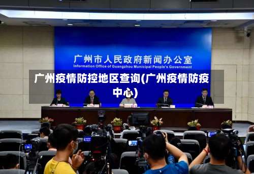 广州疫情防控地区查询(广州疫情防疫中心)-第1张图片