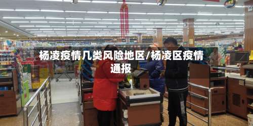 杨凌疫情几类风险地区/杨凌区疫情通报-第3张图片