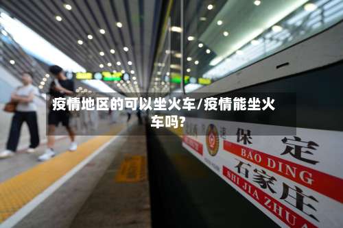 疫情地区的可以坐火车/疫情能坐火车吗?-第1张图片