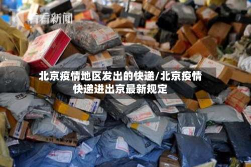 北京疫情地区发出的快递/北京疫情快递进出京最新规定-第2张图片