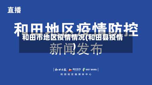 和田市地区疫情情况(和田县疫情)-第1张图片