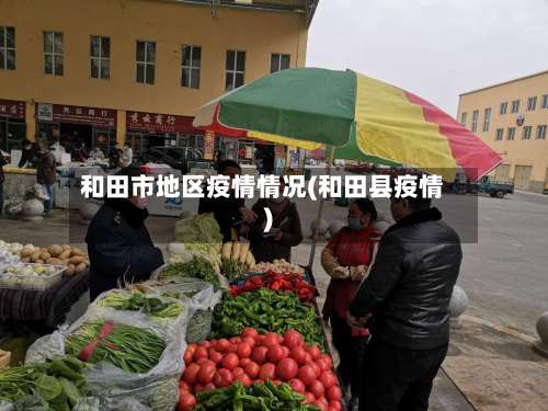 和田市地区疫情情况(和田县疫情)-第2张图片