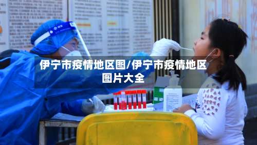 伊宁市疫情地区图/伊宁市疫情地区图片大全-第3张图片