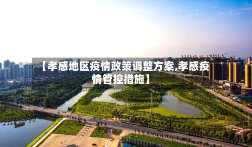 【孝感地区疫情政策调整方案,孝感疫情管控措施】-第3张图片