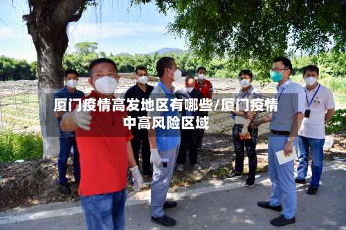 厦门疫情高发地区有哪些/厦门疫情中高风险区域-第2张图片