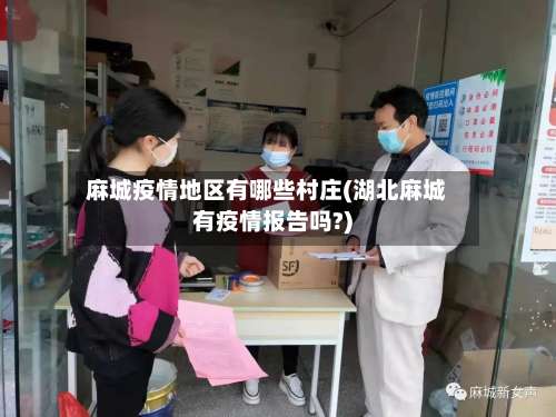 麻城疫情地区有哪些村庄(湖北麻城有疫情报告吗?)-第1张图片