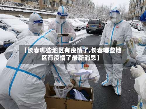 【长春哪些地区有疫情了,长春哪些地区有疫情了最新消息】-第1张图片