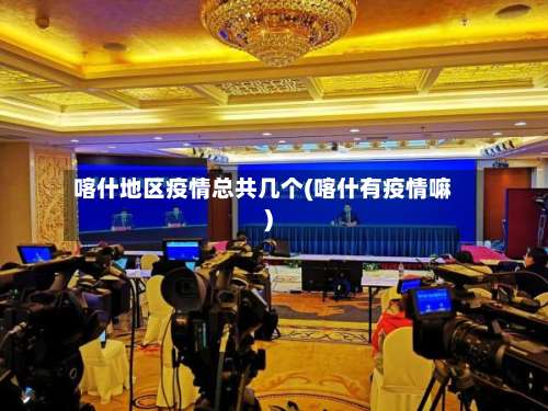 喀什地区疫情总共几个(喀什有疫情嘛)-第1张图片