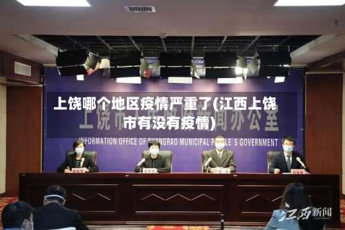 上饶哪个地区疫情严重了(江西上饶市有没有疫情)-第1张图片