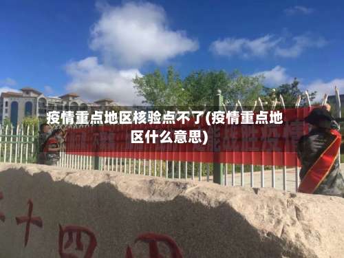 疫情重点地区核验点不了(疫情重点地区什么意思)-第2张图片