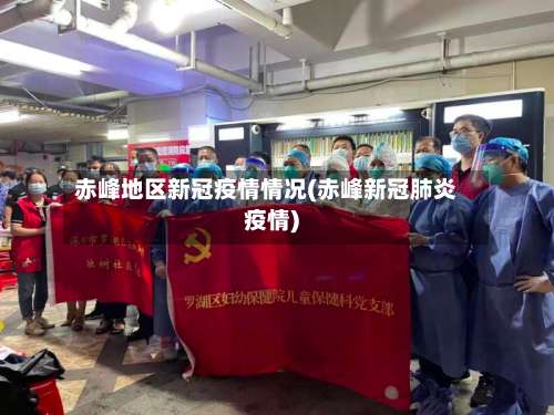 赤峰地区新冠疫情情况(赤峰新冠肺炎疫情)-第1张图片