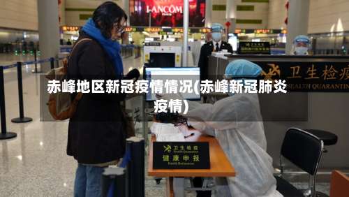 赤峰地区新冠疫情情况(赤峰新冠肺炎疫情)-第2张图片