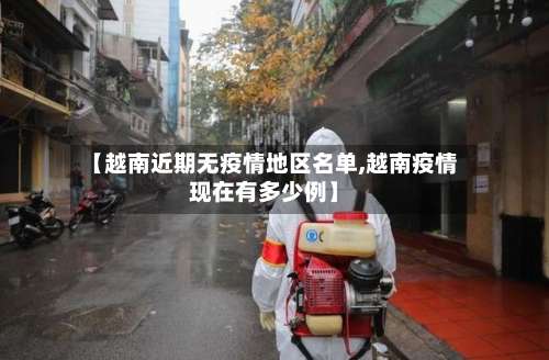 【越南近期无疫情地区名单,越南疫情现在有多少例】-第1张图片