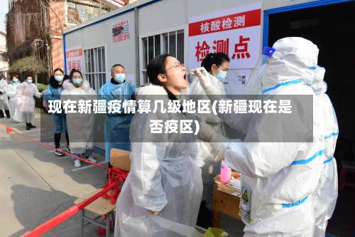 现在新疆疫情算几级地区(新疆现在是否疫区)-第1张图片