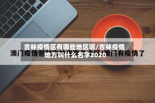 吉林疫情区有哪些地区呢/吉林疫情地方叫什么名字2020-第3张图片