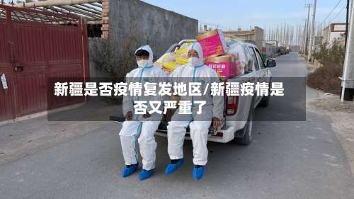 新疆是否疫情复发地区/新疆疫情是否又严重了-第3张图片