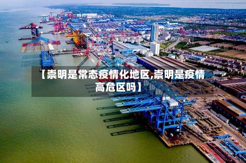 【崇明是常态疫情化地区,崇明是疫情高危区吗】-第1张图片