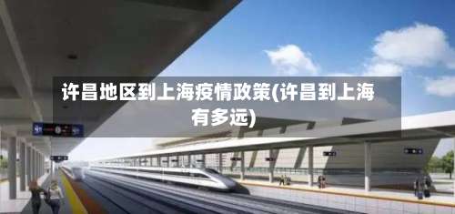 许昌地区到上海疫情政策(许昌到上海有多远)-第1张图片