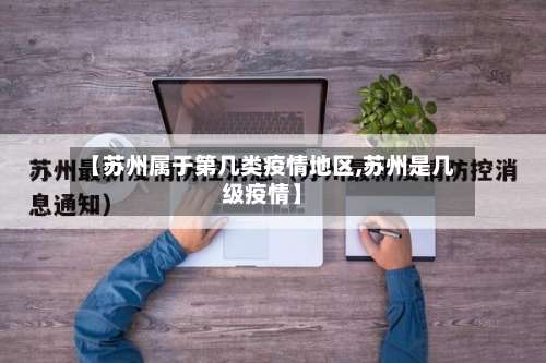 【苏州属于第几类疫情地区,苏州是几级疫情】-第1张图片