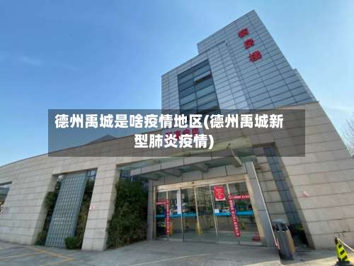 德州禹城是啥疫情地区(德州禹城新型肺炎疫情)-第3张图片