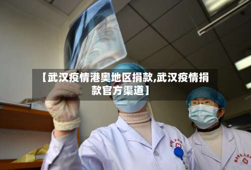 【武汉疫情港奥地区捐款,武汉疫情捐款官方渠道】-第2张图片