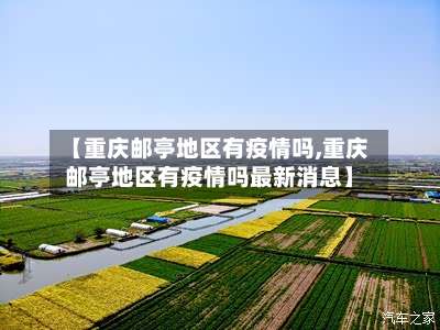 【重庆邮亭地区有疫情吗,重庆邮亭地区有疫情吗最新消息】-第1张图片