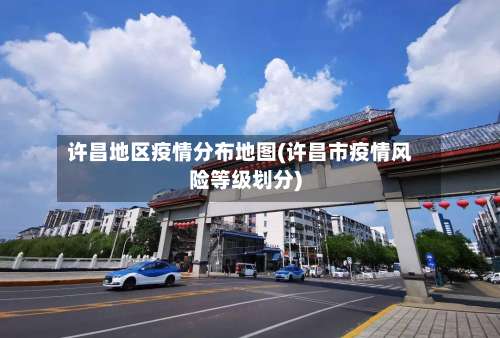 许昌地区疫情分布地图(许昌市疫情风险等级划分)-第1张图片