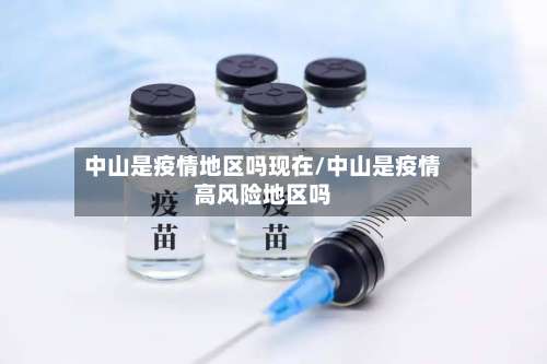 中山是疫情地区吗现在/中山是疫情高风险地区吗-第1张图片