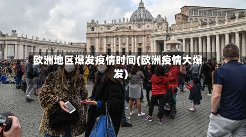 欧洲地区爆发疫情时间(欧洲疫情大爆发)-第2张图片