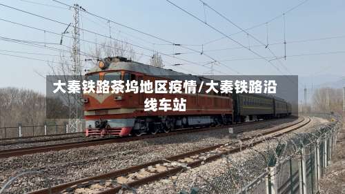 大秦铁路茶坞地区疫情/大秦铁路沿线车站-第3张图片