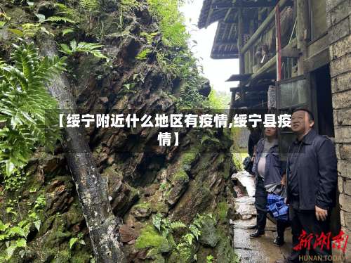 【绥宁附近什么地区有疫情,绥宁县疫情】-第1张图片