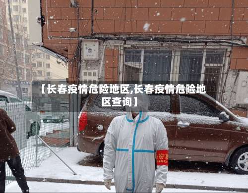【长春疫情危险地区,长春疫情危险地区查询】-第1张图片