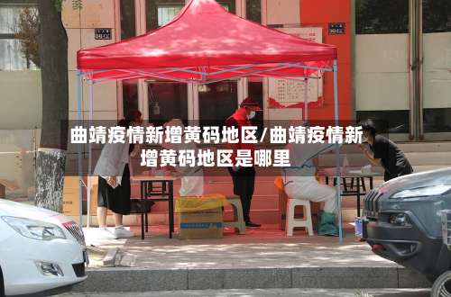 曲靖疫情新增黄码地区/曲靖疫情新增黄码地区是哪里-第1张图片