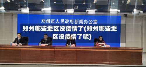 郑州哪些地区没疫情了(郑州哪些地区没疫情了呢)-第2张图片