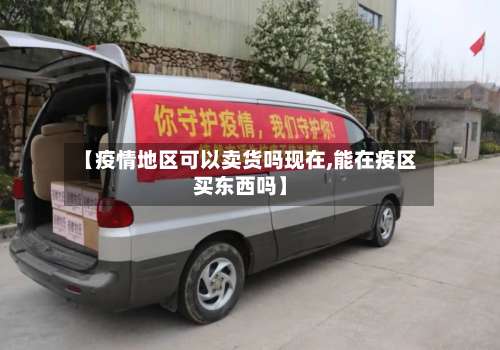 【疫情地区可以卖货吗现在,能在疫区买东西吗】-第1张图片
