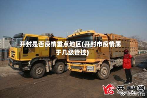 开封是否疫情重点地区(开封市疫情属于几级管控)-第1张图片