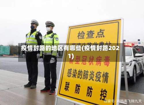 疫情封路的地区有哪些(疫情封路2021)-第2张图片