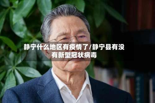 静宁什么地区有疫情了/静宁县有没有新型冠状病毒-第2张图片