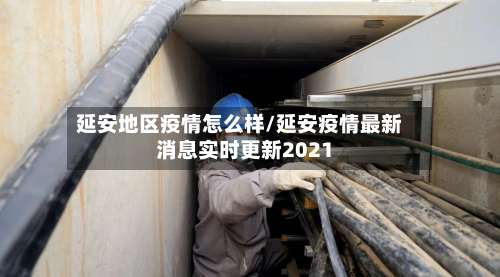 延安地区疫情怎么样/延安疫情最新消息实时更新2021-第1张图片