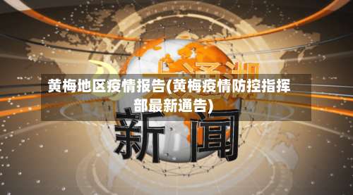黄梅地区疫情报告(黄梅疫情防控指挥部最新通告)-第1张图片