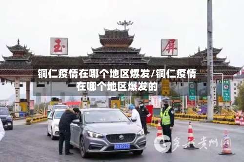 铜仁疫情在哪个地区爆发/铜仁疫情在哪个地区爆发的-第1张图片