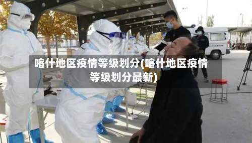 喀什地区疫情等级划分(喀什地区疫情等级划分最新)-第1张图片