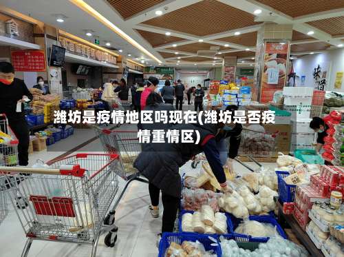 潍坊是疫情地区吗现在(潍坊是否疫情重情区)-第1张图片
