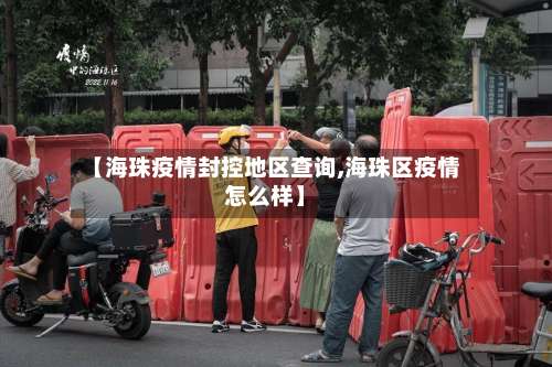 【海珠疫情封控地区查询,海珠区疫情怎么样】-第2张图片